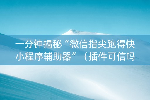 一分钟揭秘“微信指尖跑得快小程序辅助器”（插件可信吗)