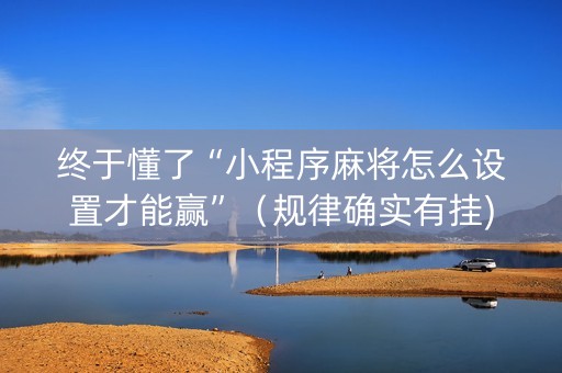 终于懂了“小程序麻将怎么设置才能赢”（规律确实有挂)