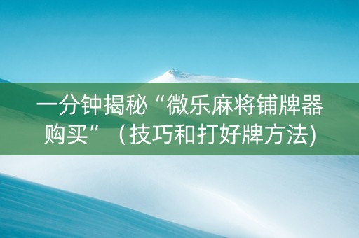 一分钟揭秘“微乐麻将铺牌器购买”（技巧和打好牌方法)