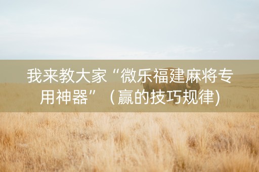 我来教大家“微乐福建麻将专用神器”（赢的技巧规律)