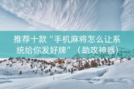 推荐十款“手机麻将怎么让系统给你发好牌”（助攻神器)