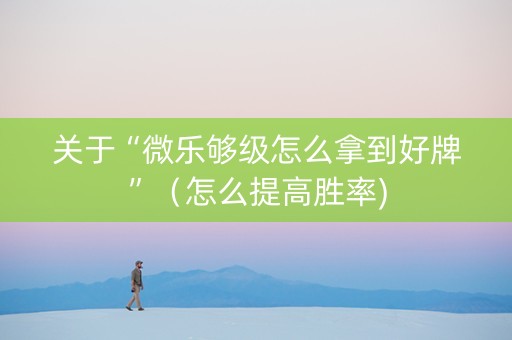 关于“微乐够级怎么拿到好牌”（怎么提高胜率)