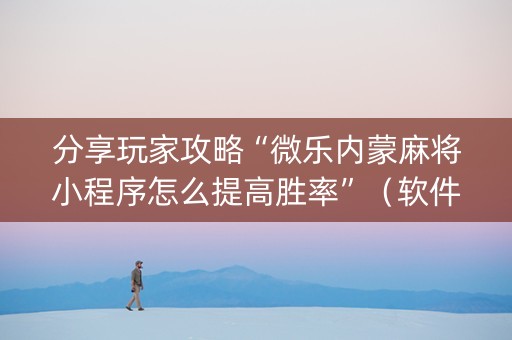 分享玩家攻略“微乐内蒙麻将小程序怎么提高胜率”（软件出售)