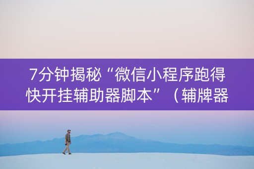 7分钟揭秘“微信小程序跑得快开挂辅助器脚本”（辅牌器插件购买)