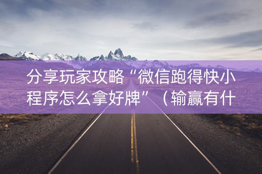 分享玩家攻略“微信跑得快小程序怎么拿好牌”（输赢有什么规律)