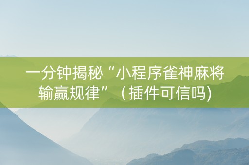一分钟揭秘“小程序雀神麻将输赢规律”（插件可信吗)