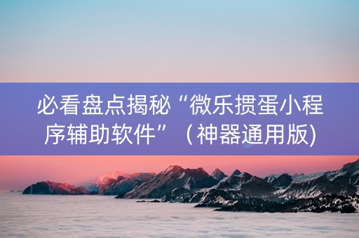 必看盘点揭秘“微乐掼蛋小程序辅助软件”（神器通用版)