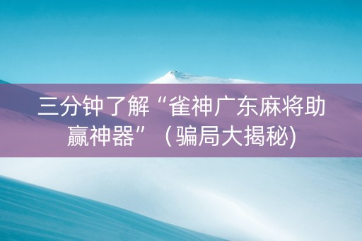 三分钟了解“雀神广东麻将助赢神器”（骗局大揭秘)