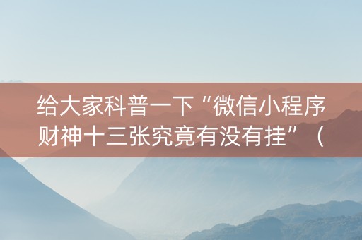 给大家科普一下“微信小程序财神十三张究竟有没有挂”（怎么让系统给你发好牌)