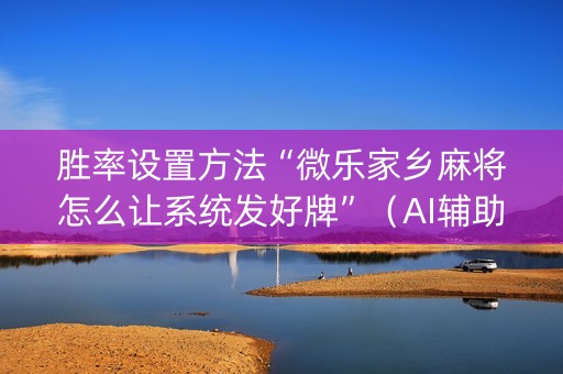 胜率设置方法“微乐家乡麻将怎么让系统发好牌”（AI辅助胡牌规则)