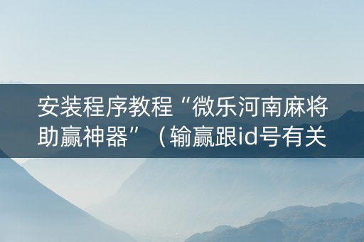 安装程序教程“微乐河南麻将助赢神器”（输赢跟id号有关系吗)