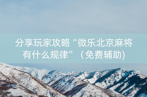 分享玩家攻略“微乐北京麻将有什么规律”（免费辅助)