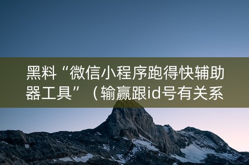 黑料“微信小程序跑得快辅助器工具”（输赢跟id号有关系吗)