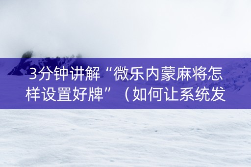3分钟讲解“微乐内蒙麻将怎样设置好牌”（如何让系统发好牌)