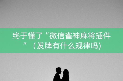 终于懂了“微信雀神麻将插件”（发牌有什么规律吗)