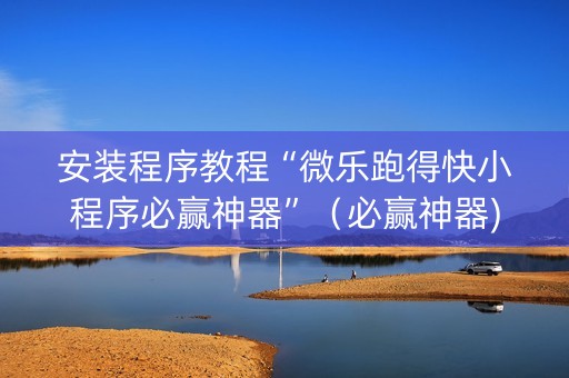 安装程序教程“微乐跑得快小程序必赢神器”（必赢神器)