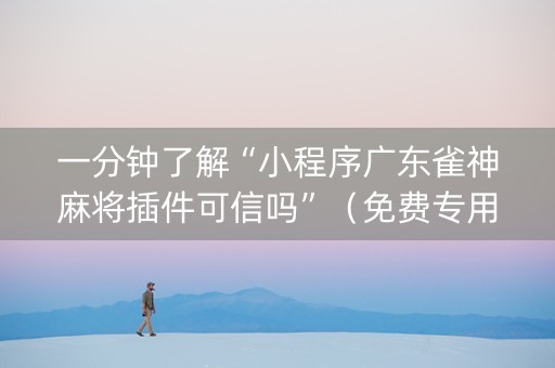 一分钟了解“小程序广东雀神麻将插件可信吗”（免费专用神器)