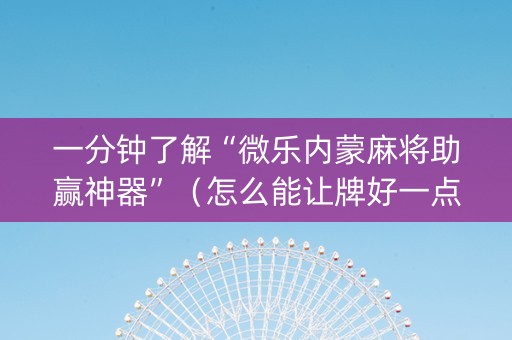 一分钟了解“微乐内蒙麻将助赢神器”（怎么能让牌好一点)