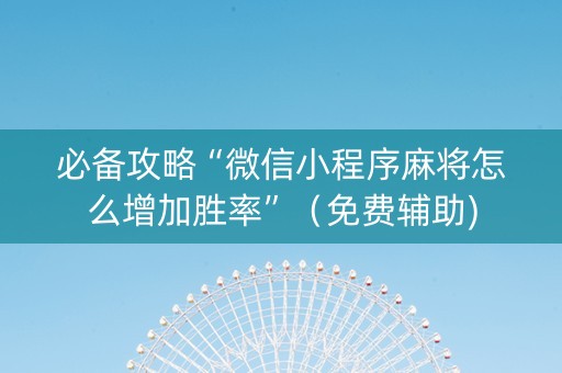 必备攻略“微信小程序麻将怎么增加胜率”（免费辅助)