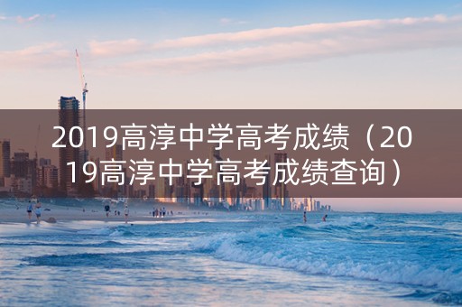 2019高淳中学高考成绩（2019高淳中学高考成绩查询）