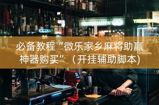 必备教程“微乐家乡麻将助赢神器购买”（开挂辅助脚本)