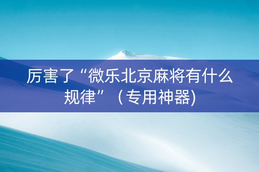 厉害了“微乐北京麻将有什么规律”（专用神器)