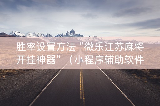 胜率设置方法“微乐江苏麻将开挂神器”（小程序辅助软件)