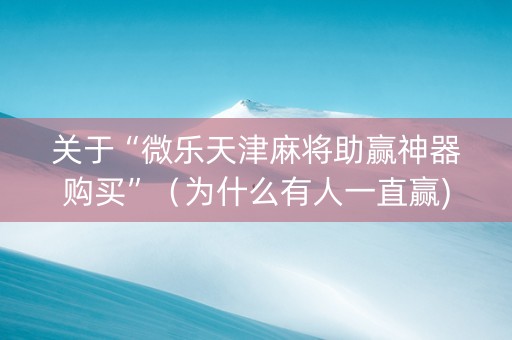 关于“微乐天津麻将助赢神器购买”（为什么有人一直赢)