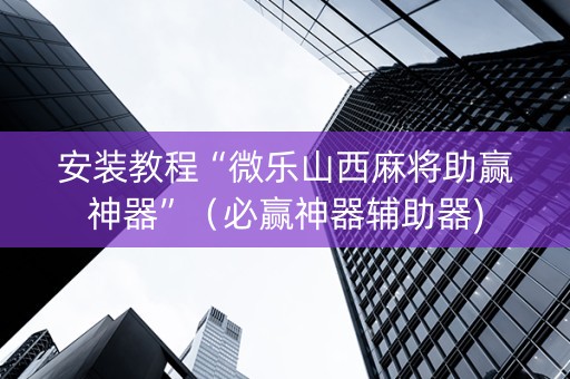 安装教程“微乐山西麻将助赢神器”（必赢神器辅助器)