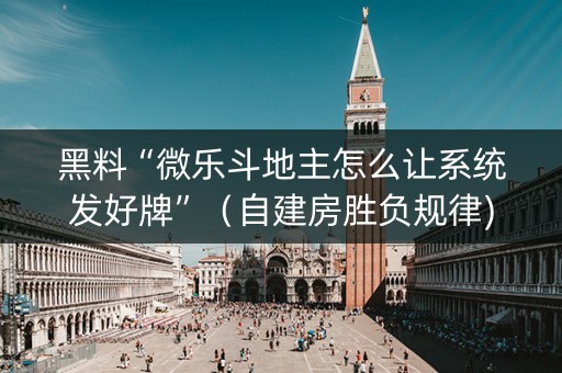 黑料“微乐斗地主怎么让系统发好牌”（自建房胜负规律)