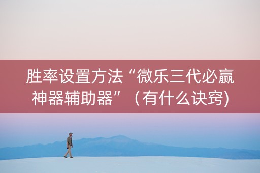 胜率设置方法“微乐三代必赢神器辅助器”（有什么诀窍)