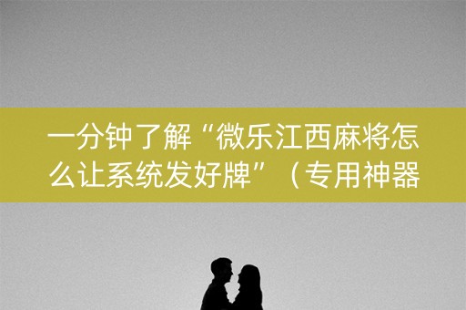 一分钟了解“微乐江西麻将怎么让系统发好牌”（专用神器下载)