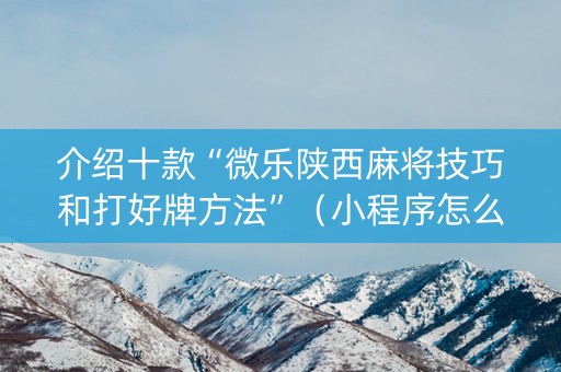 介绍十款“微乐陕西麻将技巧和打好牌方法”（小程序怎么才会赢)