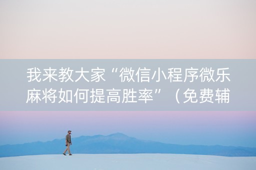 我来教大家“微信小程序微乐麻将如何提高胜率”（免费辅助)