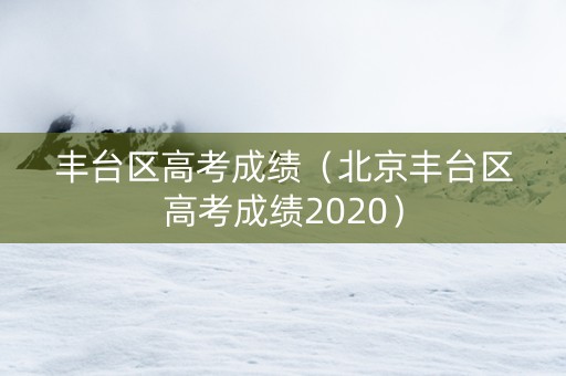 丰台区高考成绩（北京丰台区高考成绩2020）