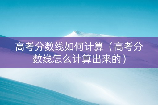 高考分数线如何计算（高考分数线怎么计算出来的）