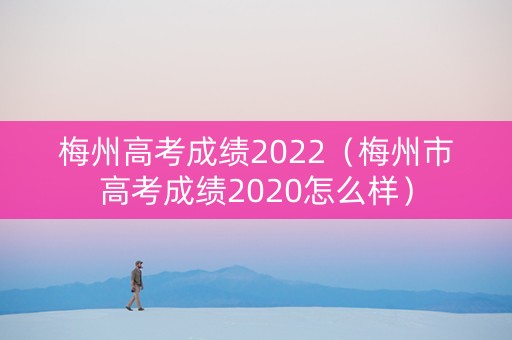 梅州高考成绩2022（梅州市高考成绩2020怎么样）