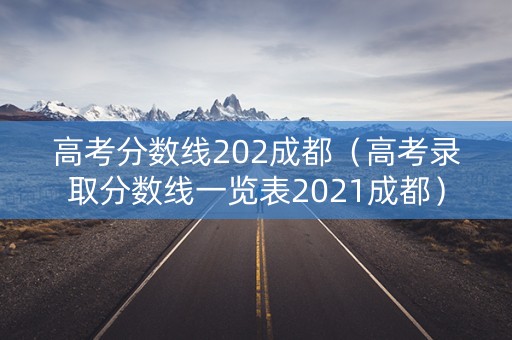 高考分数线202成都（高考录取分数线一览表2021成都）