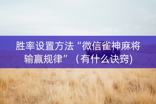 胜率设置方法“微信雀神麻将输赢规律”（有什么诀窍)