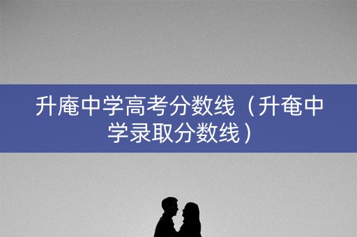 升庵中学高考分数线（升奄中学录取分数线）