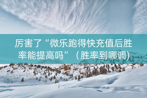 厉害了“微乐跑得快充值后胜率能提高吗”（胜率到哪调)