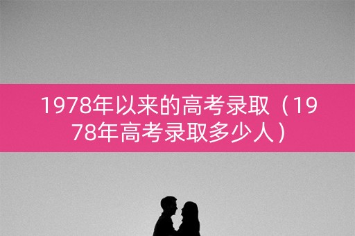 1978年以来的高考录取（1978年高考录取多少人）