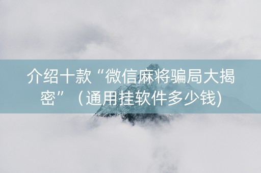 介绍十款“微信麻将骗局大揭密”（通用挂软件多少钱)