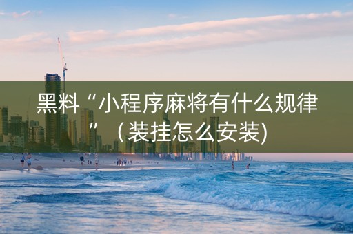 黑料“小程序麻将有什么规律”（装挂怎么安装)