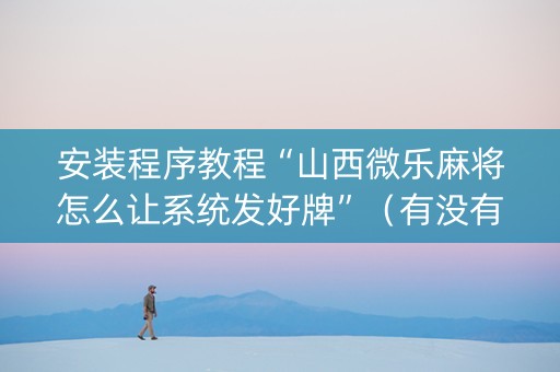 安装程序教程“山西微乐麻将怎么让系统发好牌”（有没有猫腻)