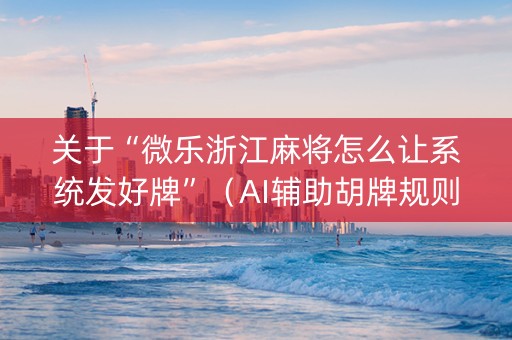 关于“微乐浙江麻将怎么让系统发好牌”（AI辅助胡牌规则)
