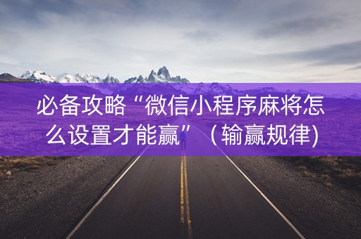必备攻略“微信小程序麻将怎么设置才能赢”（输赢规律)