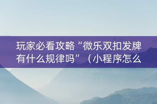 玩家必看攻略“微乐双扣发牌有什么规律吗”（小程序怎么才会赢)