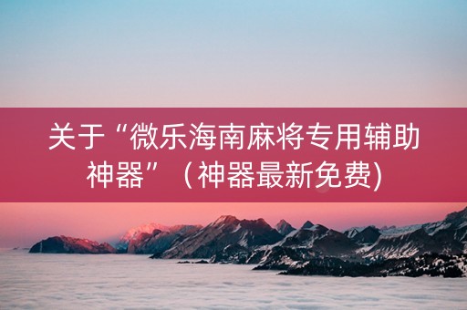 关于“微乐海南麻将专用辅助神器”（神器最新免费)