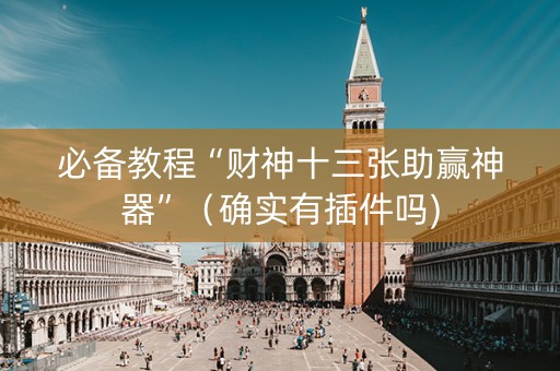 必备教程“财神十三张助赢神器”（确实有插件吗)